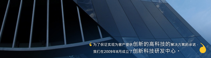 为了保证实现为客户提供创新的高科技的解决方案的承诺，我们在2009年8月成立了创新科技研发中心。